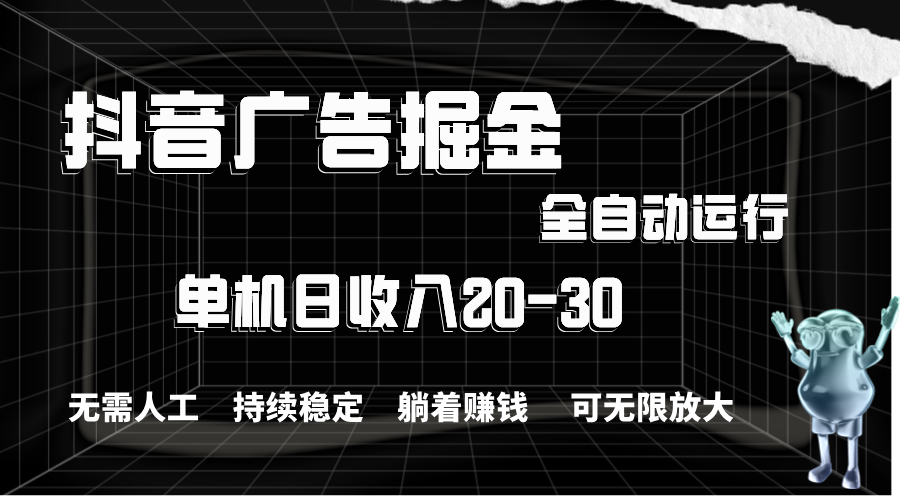 抖音广告掘金，单机产值20-30，全程自动化操作-CAA8.COM网创项目网