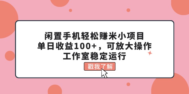 闲置手机轻松赚米小项目，单日收益100+，可放大操作，工作室稳定运行-CAA8.COM网创项目网