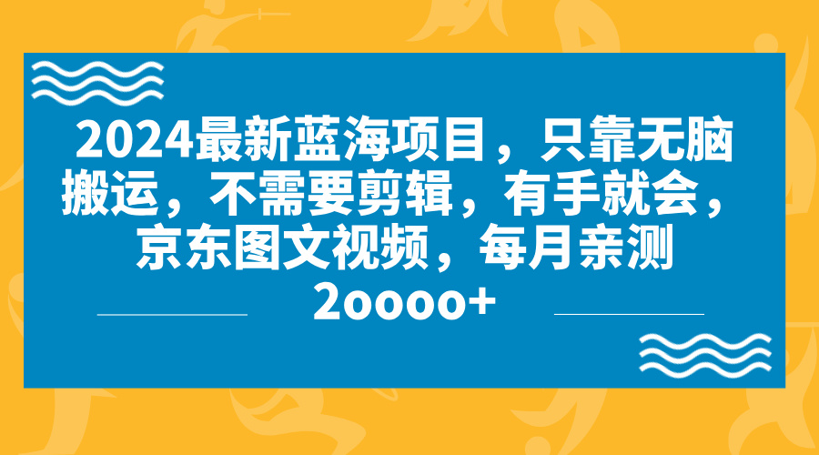 2024蓝海项目，无脑搬运，京东图文视频，每月亲测2oooo+-CAA8.COM网创项目网