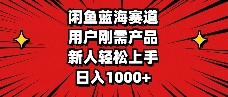 闲鱼蓝海赛道，用户刚需产品，新人轻松上手，日入1000+-CAA8.COM网创项目网