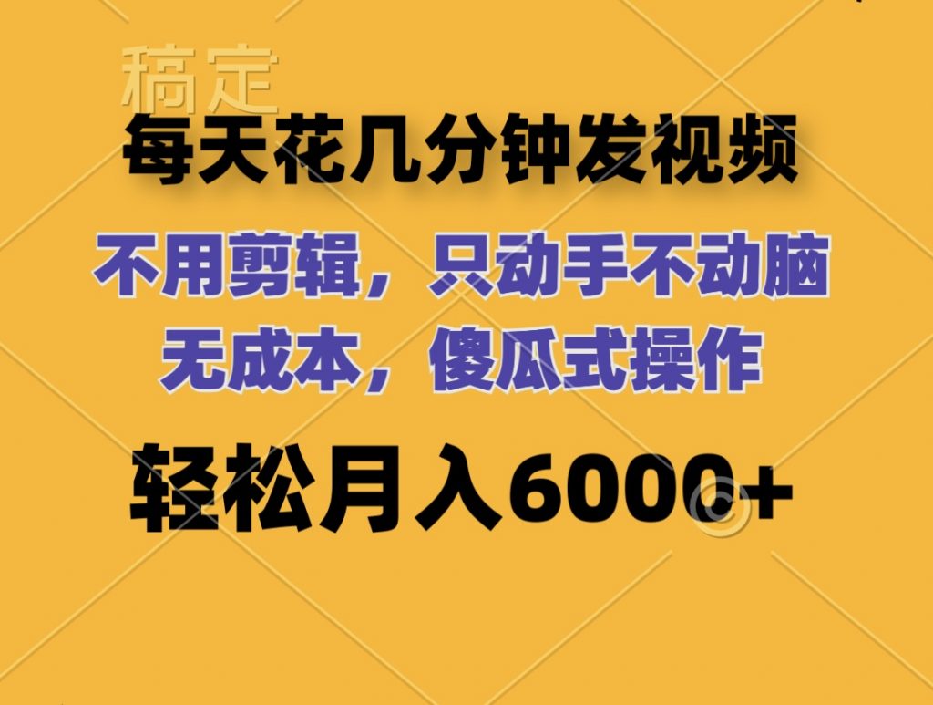 每天花几分钟发视频 无需剪辑 动手不动脑 无成本 傻瓜式操作 轻松月入6位数-CAA8.COM网创项目网