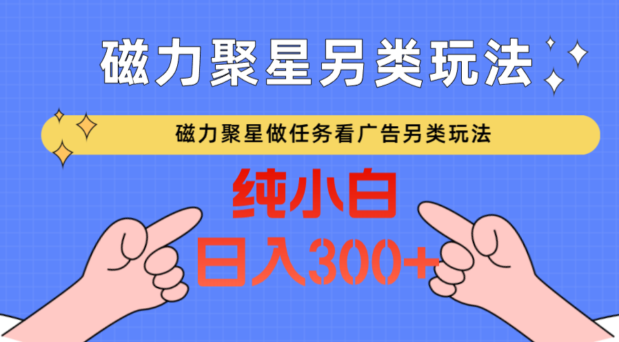 磁力聚星做任务看广告撸马扁，不靠流量另类玩法日入300+-CAA8.COM网创项目网