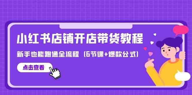 最新小红书店铺开店带货教程，新手也能跑通全流程（6节课+爆款公式）-CAA8.COM网创项目网