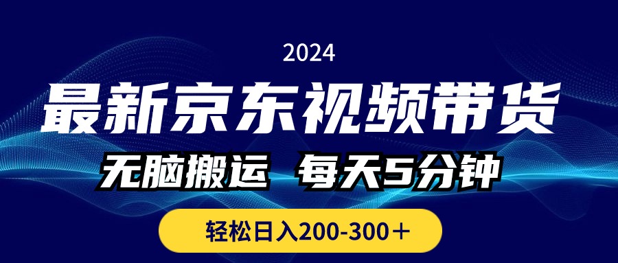 最新京东视频带货，无脑搬运，每天5分钟 ， 轻松日入200-300＋-CAA8.COM网创项目网