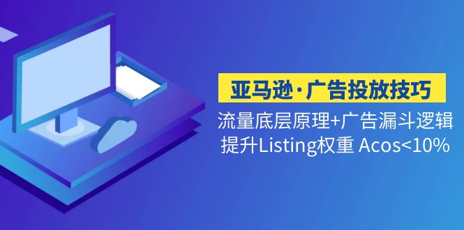 亚马逊·广告投放技巧流量底层+广告漏斗逻辑+提升Listing权重 Acos<10%-CAA8.COM网创项目网