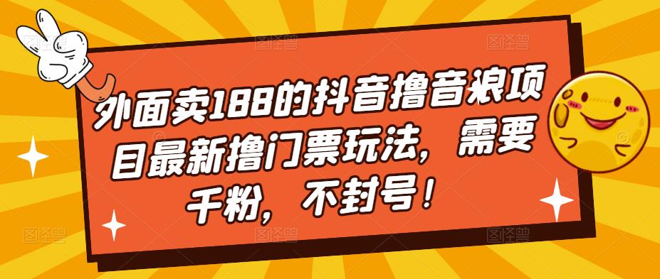 外面卖188的抖音撸音浪项目最新撸门票玩法，需要千粉，不封号！-CAA8.COM网创项目网