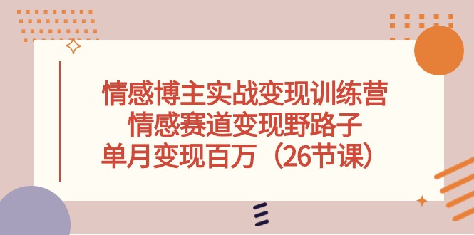 （10448期）情感博主实战变现训练营，情感赛道变现野路子，单月变现百万（26节课）-CAA8.COM网创项目网