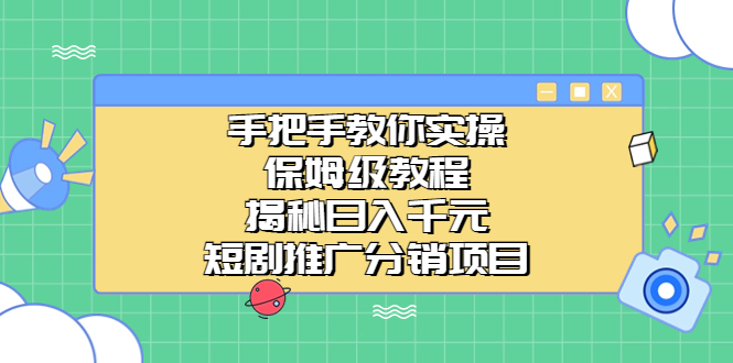 手把手教你实操！保姆级教程揭秘日入千元的短剧推广分销项目-CAA8.COM网创项目网