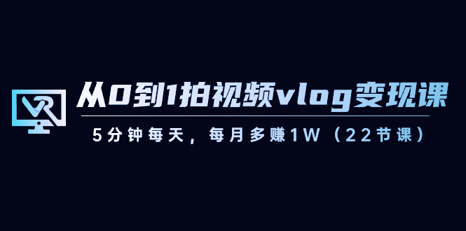 从0到1拍视频vlog-变现课，5分钟每天，每月多赚1W（22节课）-CAA8.COM网创项目网