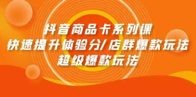 （9988期）抖音商品卡系列课：快速提升体验分/店群爆款玩法/超级爆款玩法-CAA8.COM网创项目网