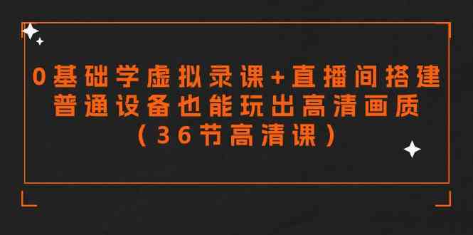 （9285期）零基础学虚拟录课+直播间搭建，普通设备也能玩出高清画质（36节高清课）-CAA8.COM网创项目网