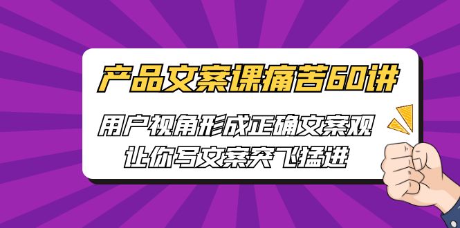 产品文案课痛苦60讲，用户视角形成正确文案观，让你写文案突飞猛进-CAA8.COM网创项目网