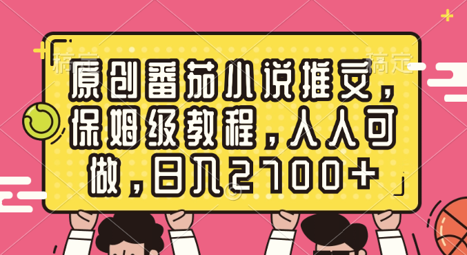 原创番茄小说推文，保姆级教程，人人可做，日入2700+-CAA8.COM网创项目网