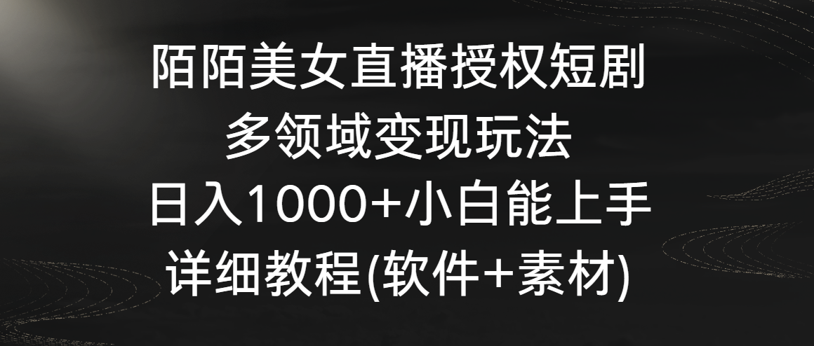 陌陌美女直播授权短剧，多领域变现玩法，日入1000+小白能上手，详细教程…-CAA8.COM网创项目网