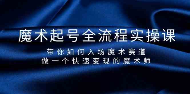 魔术起号全流程实操课，带你如何入场魔术赛道，做一个快速变现的魔术师-CAA8.COM网创项目网