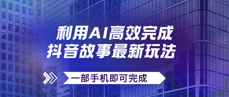 抖音故事最新玩法，通过AI一键生成文案和视频，日收入500+一部手机即可完成-CAA8.COM网创项目网