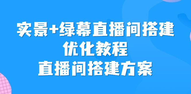 实景+绿幕直播间搭建优化教程，直播间搭建方案-CAA8.COM网创项目网