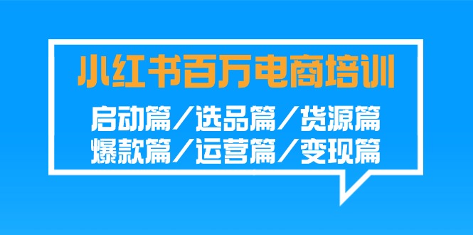 小红书百万电商培训班：启动篇/选品篇/货源篇/爆款篇/运营篇/变现篇-CAA8.COM网创项目网