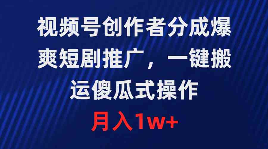 （9531期）视频号创作者分成，爆爽短剧推广，一键搬运，傻瓜式操作，月入1w+-CAA8.COM网创项目网