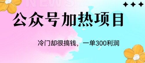 冷门公众号加热项目，一单利润300+-CAA8.COM网创项目网