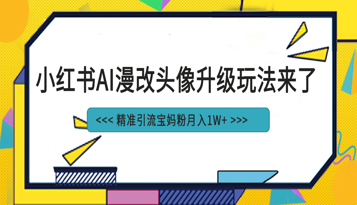 小红书最新AI漫改头像项目，精准引流宝妈粉，月入1w+-CAA8.COM网创项目网