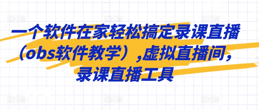 一个软件在家轻松搞定录课直播（obs软件教学）,虚拟直播间，录课直播工具-CAA8.COM网创项目网