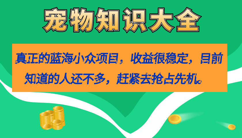 真正的蓝海小众项目，宠物知识大全，收益很稳定（教务+素材）-CAA8.COM网创项目网