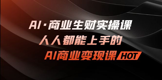 AI·商业生财实操课：人人都能上手的AI·商业变现课-CAA8.COM网创项目网