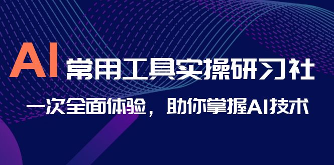 AI-常用工具实操研习社，一次全面体验，助你掌握AI技术-CAA8.COM网创项目网