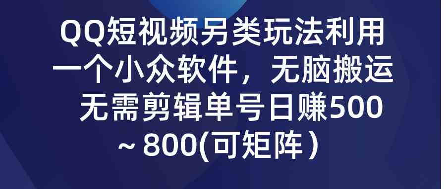 （9493期）QQ短视频另类玩法，利用一个小众软件，无脑搬运，无需剪辑单号日赚500～…-CAA8.COM网创项目网