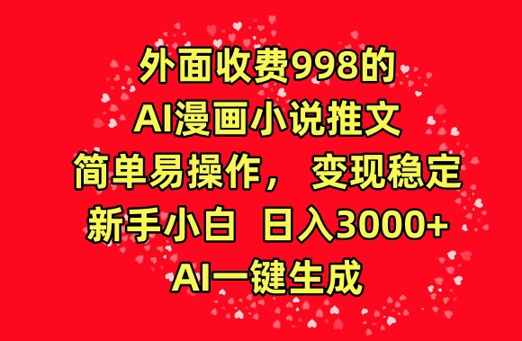 外面收费998的AI漫画小说推文，简单易操作，变现稳定，新手小白日入3000+，AI一键生成-CAA8.COM网创项目网