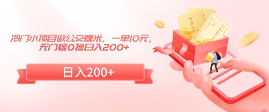 冷门小项目做公交赚米，一单10元，无门槛0撸日入200+【揭秘】-CAA8.COM网创项目网