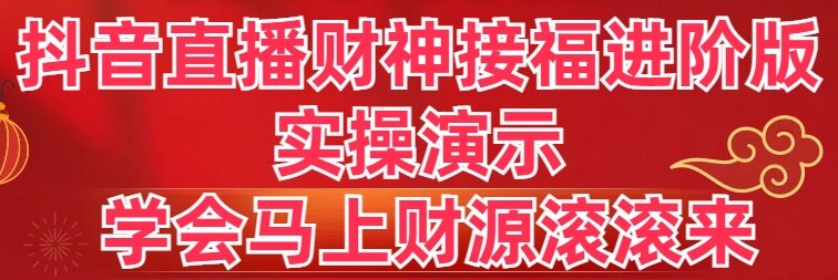 抖音直播财神接福进阶版 实操演示 学会马上财源滚滚来-CAA8.COM网创项目网