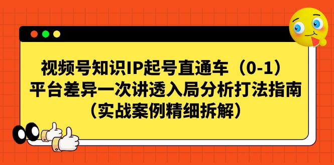 视频号-知识IP起号直通车（0-1）平台差异一次讲透入局分析打法指南-CAA8.COM网创项目网