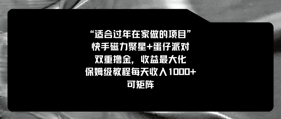 适合过年在家做的项目，快手磁力+蛋仔派对，双重撸金，收益最大化 保姆…-CAA8.COM网创项目网