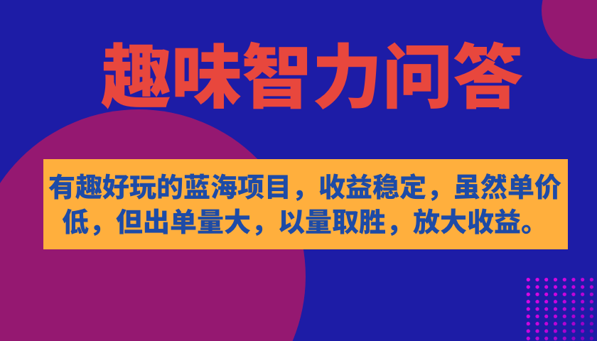 有趣好玩的蓝海项目，趣味智力问答，收益稳定，虽然客单价低，但出单量大-CAA8.COM网创项目网