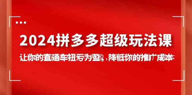 （10036期）2024拼多多-超级玩法课，让你的直通车扭亏为盈，降低你的推广成本-7节课-CAA8.COM网创项目网