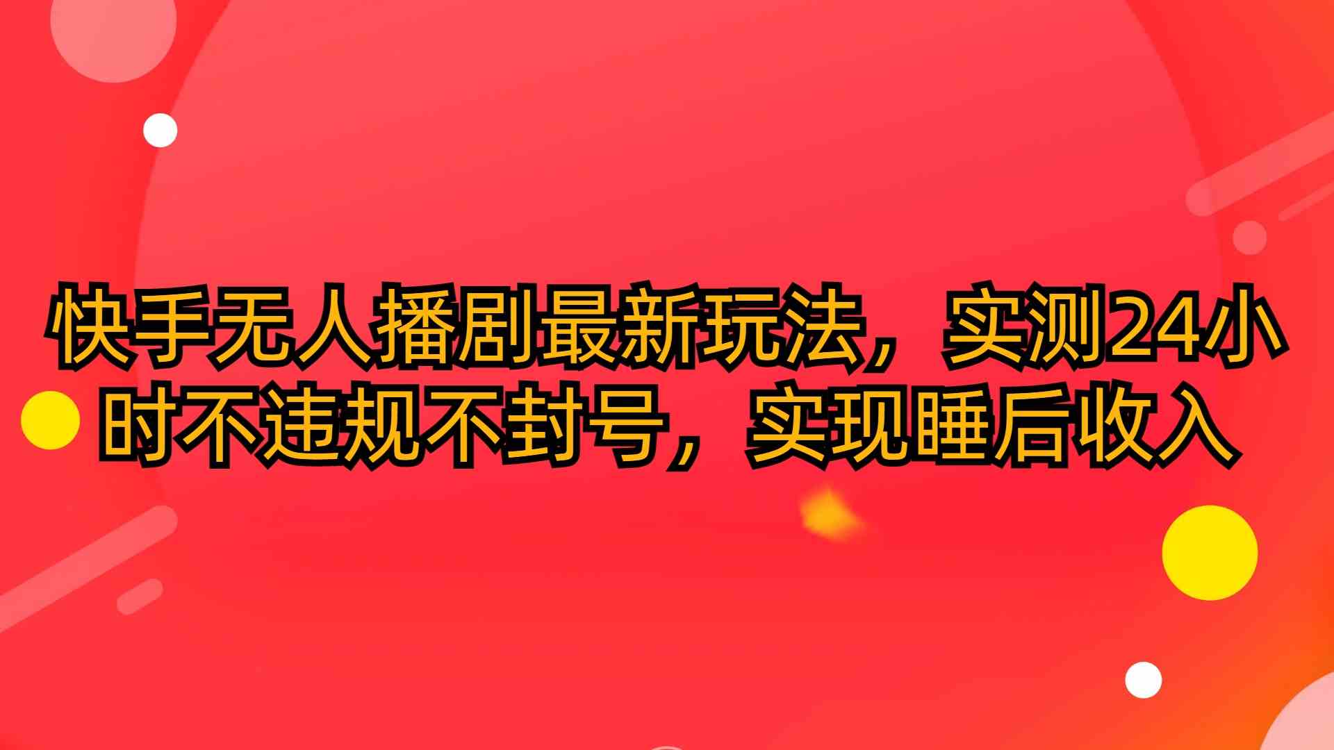 （10068期）快手无人播剧最新玩法，实测24小时不违规不封号，实现睡后收入-CAA8.COM网创项目网