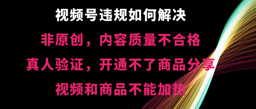 视频号违规【非原创，内容质量不合格，真人验证，开不了商品分享-CAA8.COM网创项目网