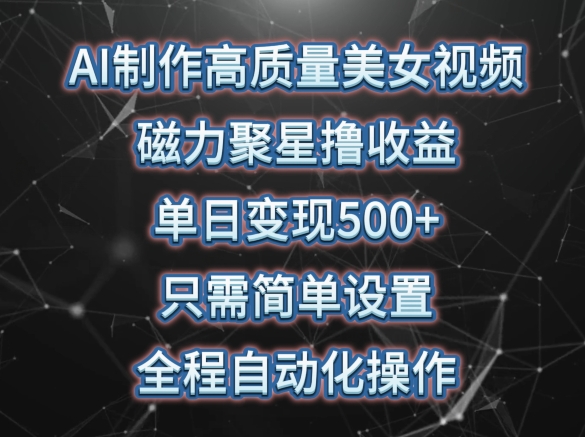 AI制作高质量美女视频，磁力聚星撸收益，单日变现500+，只需简单设置，全程自动化操作-CAA8.COM网创项目网