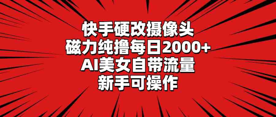 （9188期）快手硬改摄像头，磁力纯撸每日2000+，AI美女自带流量，新手可操作-CAA8.COM网创项目网