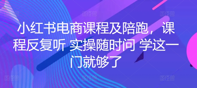 小红书电商课程及陪跑，课程反复听 实操随时问 学这一门就够了-CAA8.COM网创项目网