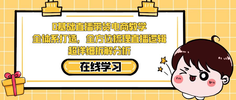 0基础直播带货电商教学：全体系打造，全方位梳理直播逻辑，超详细拆解分析-CAA8.COM网创项目网