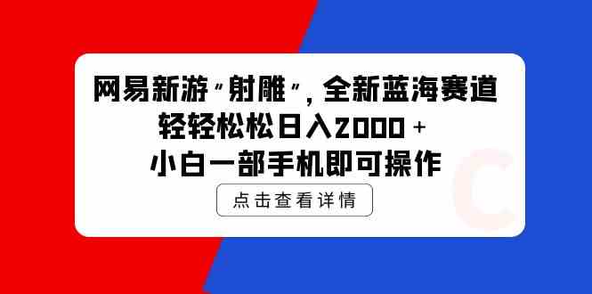 （9936期）网易新游 射雕 全新蓝海赛道，轻松日入2000＋小白一部手机即可操作-CAA8.COM网创项目网