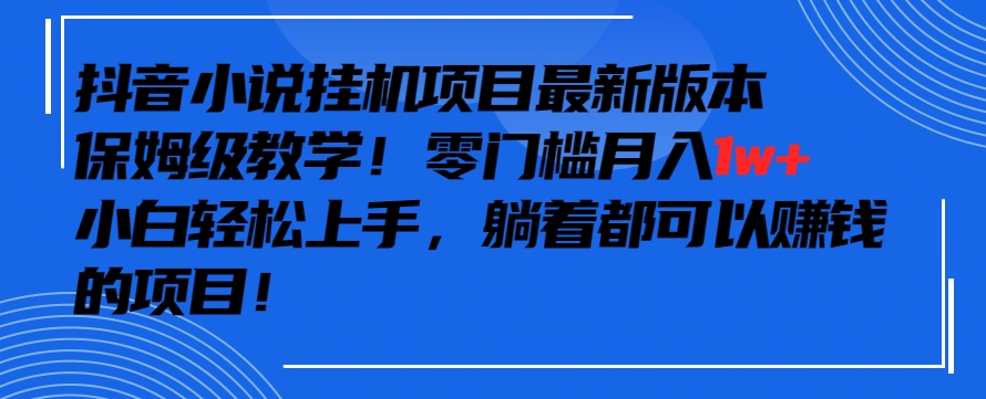 抖音最新小说挂机项目，保姆级教学，零成本月入1w+，小白轻松上手-CAA8.COM网创项目网