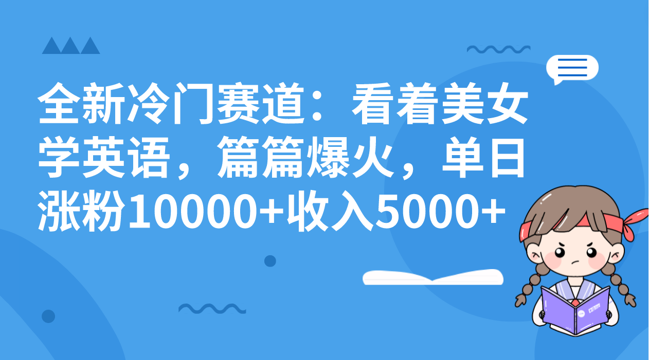 全新冷门赛道：看着美女学英语，篇篇爆火，单日涨粉10000+收入5000+-CAA8.COM网创项目网