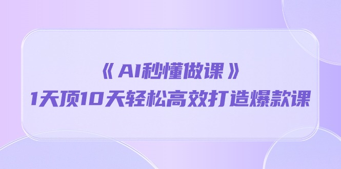 （10262期）《AI秒懂做课》1天顶10天轻松高效打造爆款课-CAA8.COM网创项目网