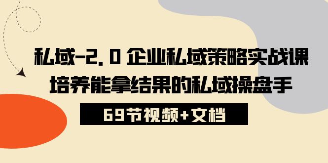 私域2.0企业私域策略实战课，培养能拿结果的私域操盘手 (69节视频+文档)-CAA8.COM网创项目网