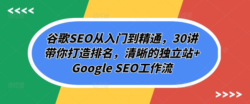 谷歌SEO从入门到精通，30讲带你打造排名，清晰的独立站+Google SEO工作流-CAA8.COM网创项目网