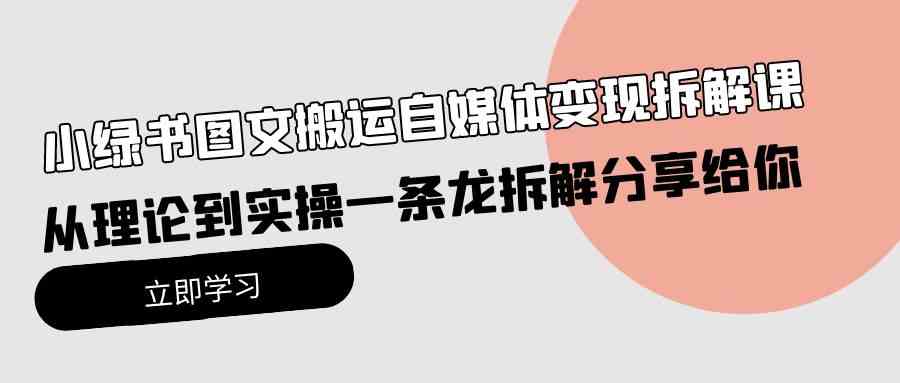 （10055期）小绿书图文搬运自媒体变现拆解课，从理论到实操一条龙拆解分享给你-CAA8.COM网创项目网